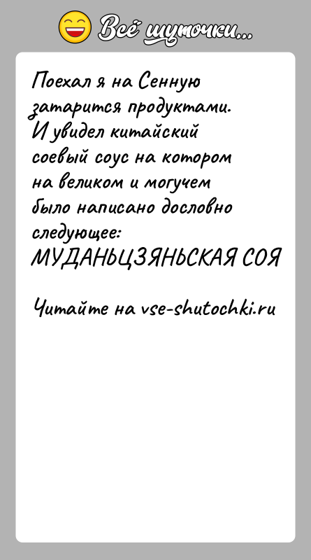 История: Поехал я на Сенную затарится продуктами.И увидел китайский соевый соус на котором на великом и могучембыло написано дословно следующее:МУДАНЬЦЗЯНЬСКАЯ СОЯ