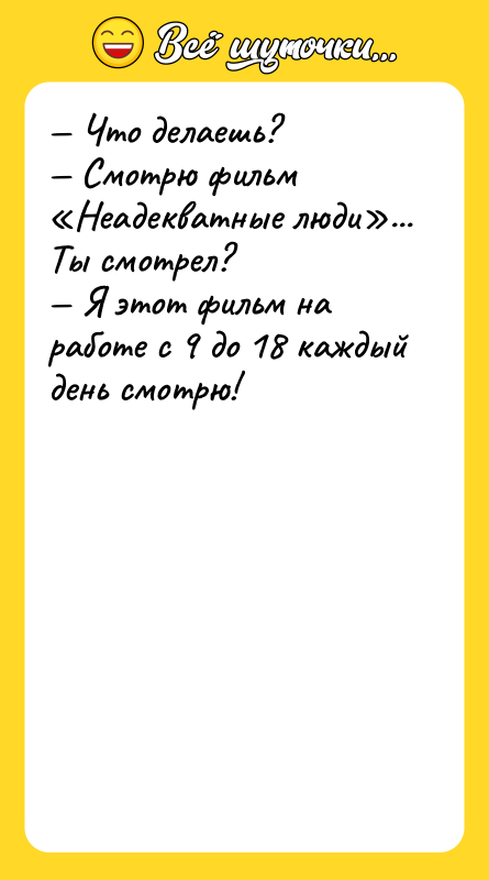 — Что делаешь? — Смотрю фильм «Неадекватные люди»... Ты смотрел?