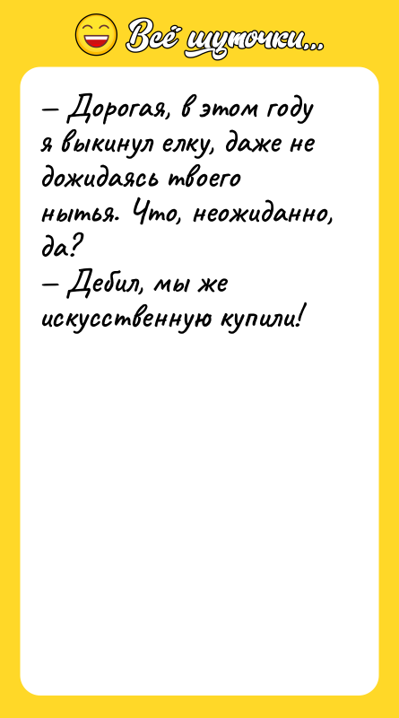 — Дорогая, в этом году я выкинул елку, даже не