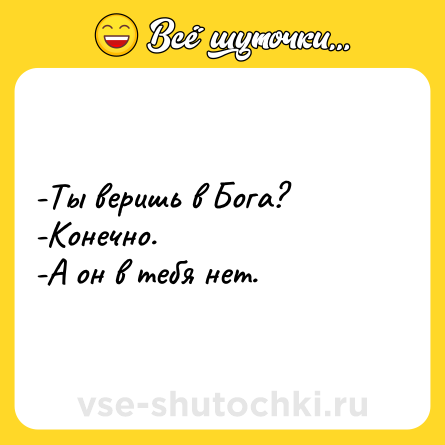 Шутка: -Ты веришь в Бога?<br>-Конечно.<br>-А он в тебя нет.