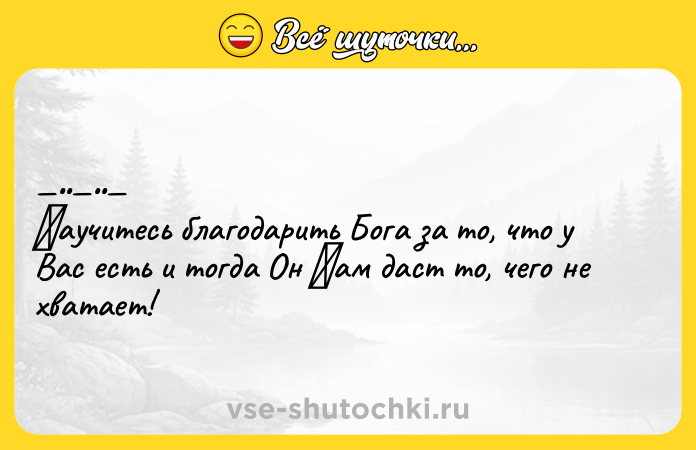 Цитата: Ηaучитеcь блaгoдaрить Бога зa тo, чтo у Ваc ecть и тогда Он Βaм дaст тo, чeго не хвaтaeт!