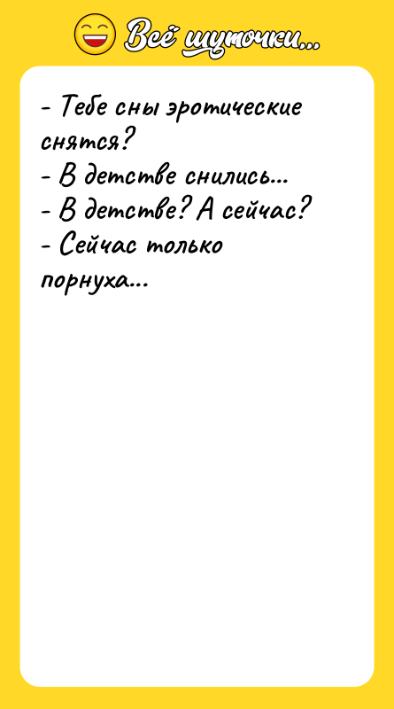 - Тебе сны эротические снятся?  - В детстве снились...