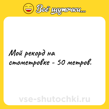 Шутка: Мой рекорд на стометровке - 50 метров.