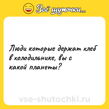 Шутка: Люди которые держат хлеб в холодильнике, вы с какой планеты?
