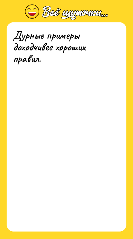 Дурные примеры доходчивее хороших правил.