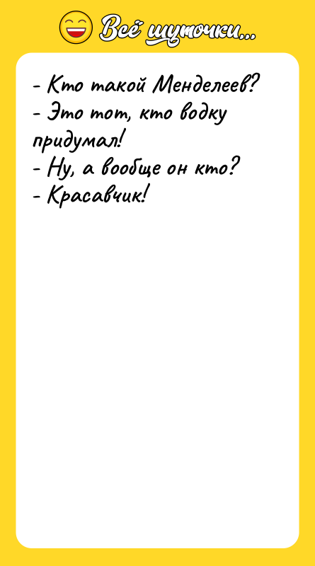 - Кто такой Менделеев? - Это тот, кто водку придумал!