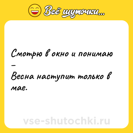 Шутка: Смотрю в окно и понимаю – <br>Весна наступит только в мае.