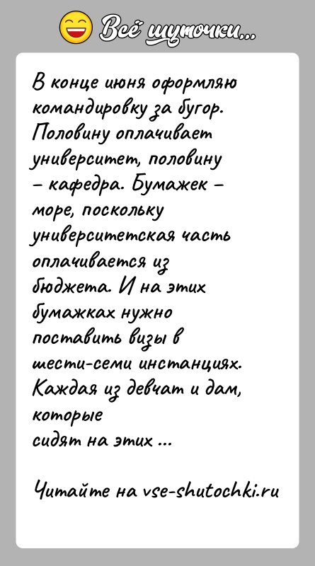 История: В конце июня оформляю командировку за бугор. Половину оплачиваетуниверситет, половину кафедра. Бумажек море, посколькууниверситетская часть оплачивается из бюджета.