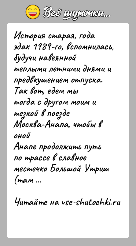 История: История старая, года эдак 1989-го, вспомнилась, будучи навеяннойтеплыми летними днями и предвкушением отпуска. Так вот, едем мытогда с другом моим