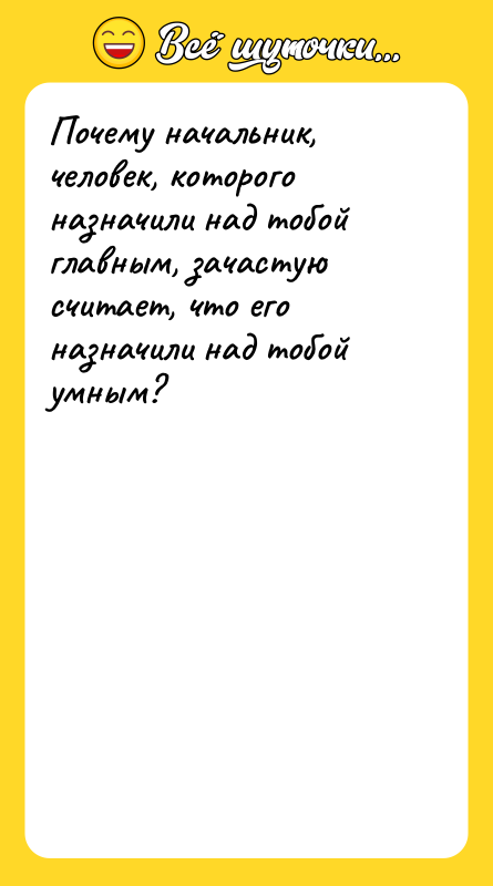 Шутка: Почему начальник, человек, которого назначили над тобой главным, зачастую считает, что его назначили над тобой умным?