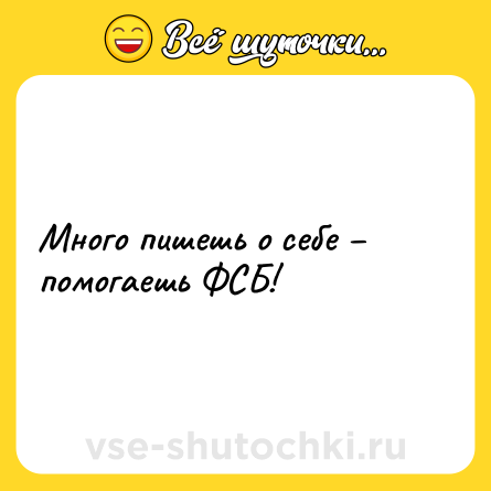 Шутка: Много пишешь о себе – помогаешь ФСБ!