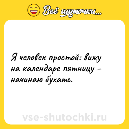 Шутка: Я человек простой: вижу на календаре пятницу – начинаю бухать.