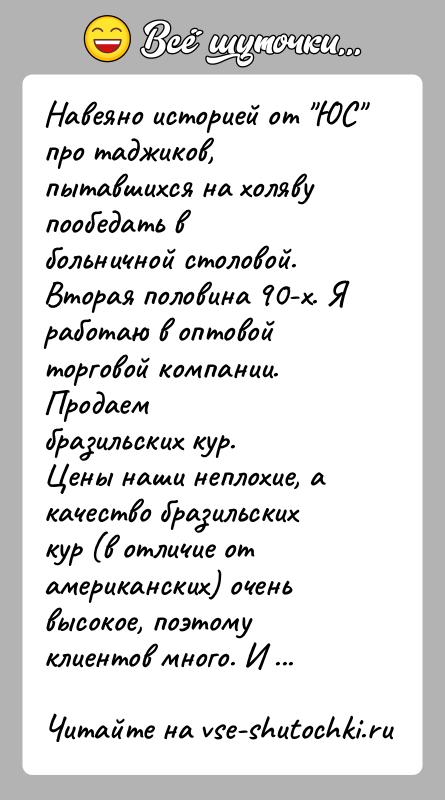 История: Навеяно историей от ЮС про таджиков, пытавшихся на холяву пообедать вбольничной столовой.Вторая половина 90-х. Я работаю в оптовой торговой компании.