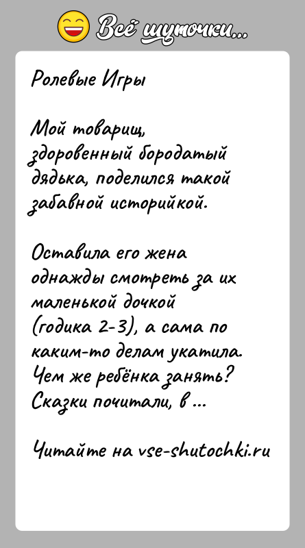 История: Ролевые ИгрыМой товарищ, здоровенный бородатый дядька, поделился такой забавной историйкой. Оставила его жена однажды смотреть за их маленькой дочкой