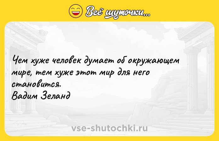 Цитата: Чем хуже человек думает об окружающем мире, тем хуже этот мир для него становится. Вадим Зеланд