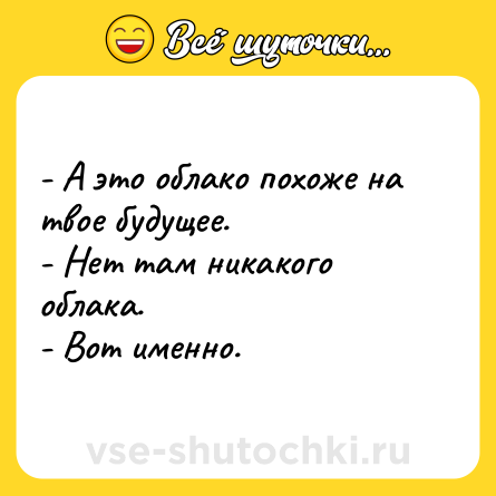 Шутка: - А это облако похоже на твое будущее.<br>- Нет там никакого облака.<br>- Вот именно.