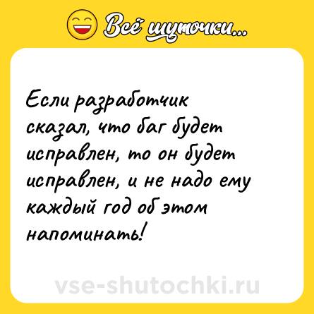 Шутка: Если разработчик сказал, что баг будет исправлен, то он будет исправлен, и не надо ему каждый год об этом напоминать!