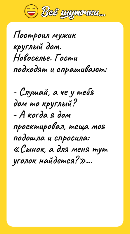 Построил мужик круглый дом. Новоселье. Гости подходят и спрашивают: 