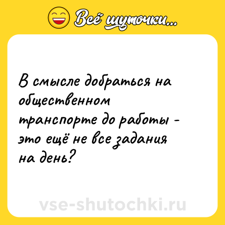 Шутка: В смысле добраться на общественном транспорте до работы - это ещё не все задания на день?