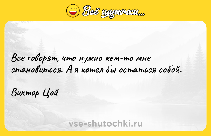 Цитата: Все говорят, что нужно кем-то мне становиться. А я хотел бы остаться собой.Виктор Цой