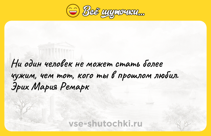 Цитата: Ни один человек не может стать более чужим, чем тот, кого ты в прошлом любил. Эрих Мария Ремарк