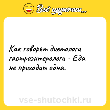 Шутка: Как говорят диетологи гастроэнтерологи - Еда не приходит одна.