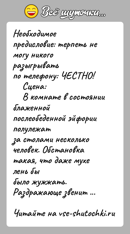 История: Необходимое предисловие: терпеть не могу никого разыгрыватьпо телефону: ЧЕСТНО! Сцена: В комнате в состоянии