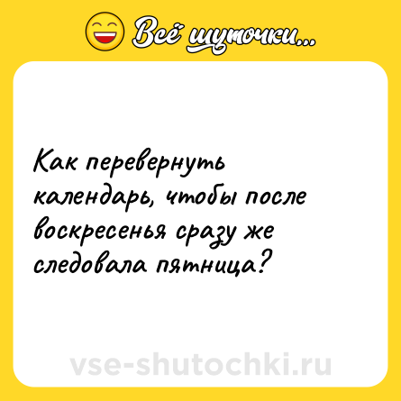 Шутка: Как перевернуть календарь, чтобы после воскресенья сразу же следовала пятница?