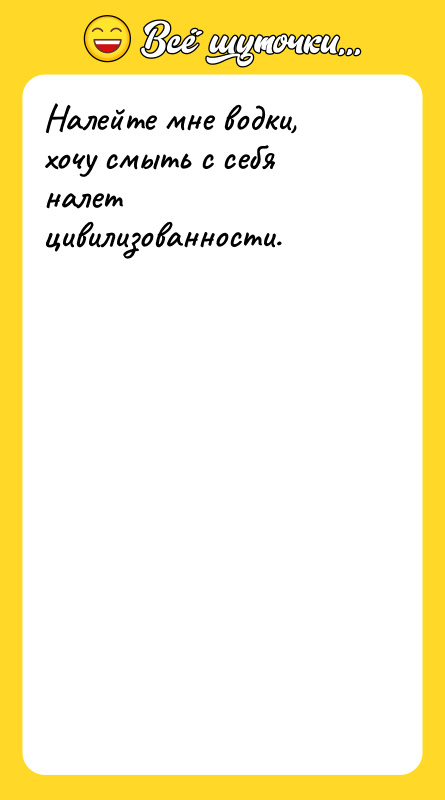 Налейте мне водки, хочу смыть с себя налет цивилизованности.