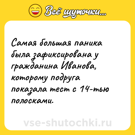 Шутка: Самая большая паника была зафиксирована у гражданина Иванова, которому подруга показала тест с 14-тью полосками.