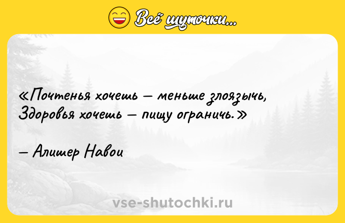 Цитата: Почтенья хочешь меньше злоязычь,Здоровья хочешь пищу ограничь.Алишер Навои