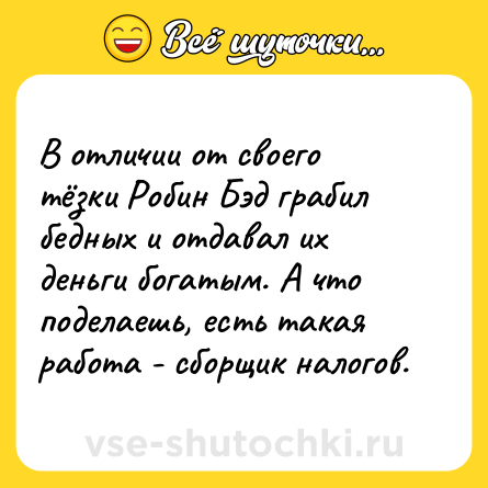 Шутка: В отличии от своего тёзки Робин Бэд грабил бедных и отдавал их деньги богатым. А что поделаешь, есть такая работа - сборщик налогов.