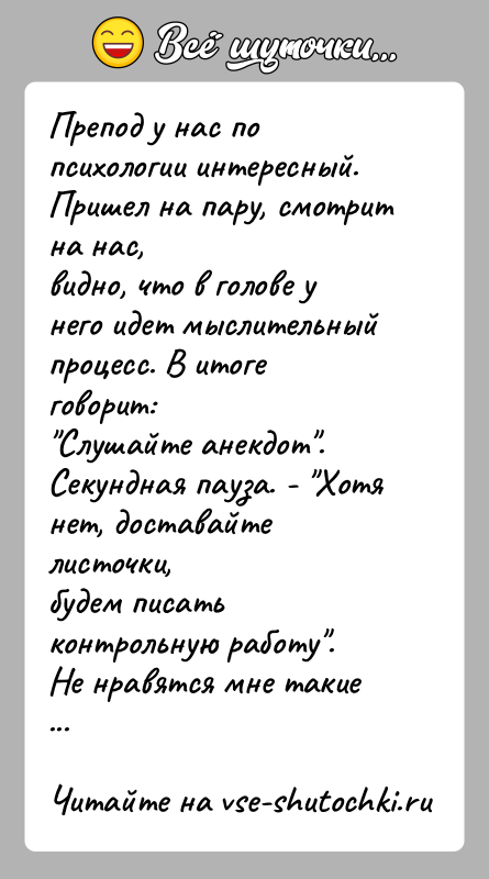 История: Препод у нас по психологии интересный. Пришел на пару, смотрит на нас,видно, что в голове у него идет мыслительный процесс.