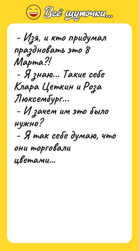  - Изя, и кто придумал праздновать это 8 Марта?!