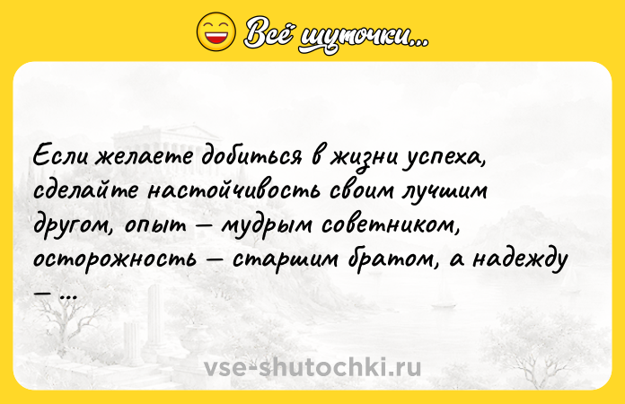 Цитата: Если желаете добиться в жизни успеха, сделайте настойчивость своим лучшим другом, опыт мудрым советником, осторожность старшим братом, а надежду ангелом-хранителем.Джозеф Аддисон