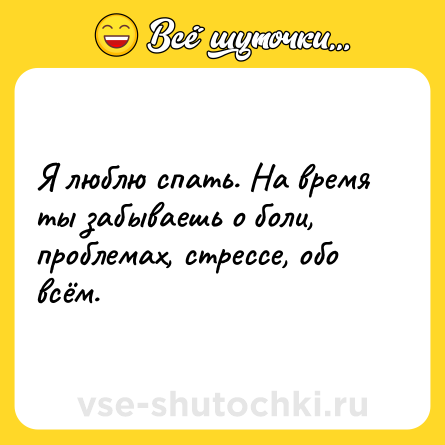 Шутка: Я люблю спать. На время ты забываешь о боли, проблемах, стрессе, обо всём.