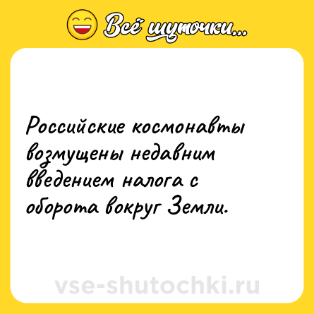 Шутка: Российские космонавты возмущены недавним введением налога с оборота вокруг Земли.