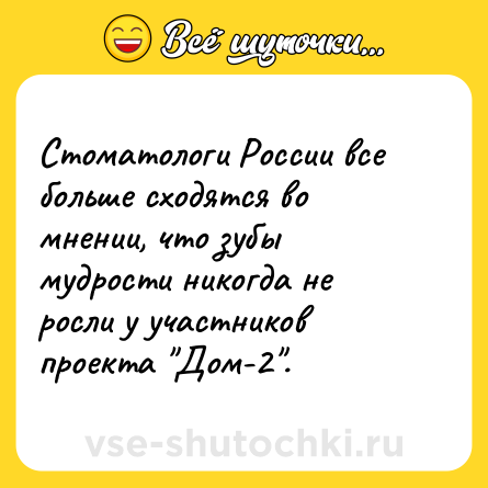 Шутка: Стоматологи России все больше сходятся во мнении, что зубы мудрости никогда не росли у участников проекта 
