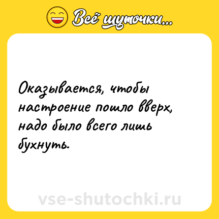 Шутка: Оказывается, чтобы настроение пошло вверх, надо было всего лишь бухнуть.
