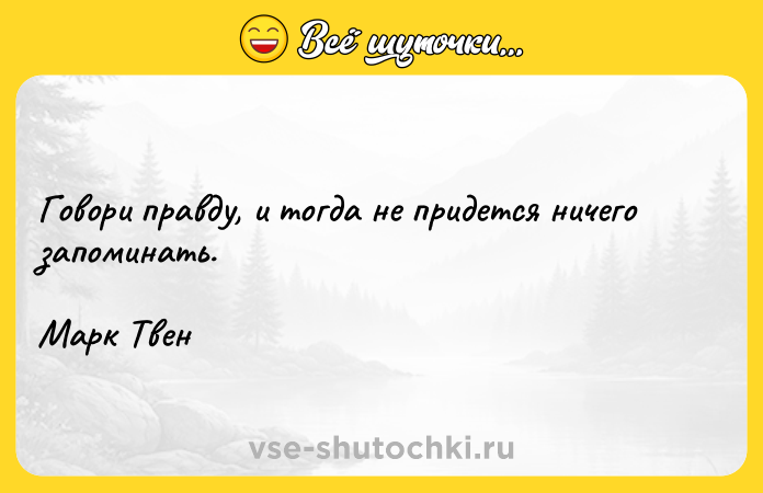 Цитата: Говори правду, и тогда не придется ничего запоминать.Марк Твен