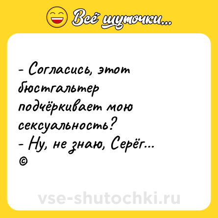 Шутка: - Согласись, этот бюстгальтер подчёркивает мою сексуальность? <br>- Ну, не знаю, Серёг… <br>©