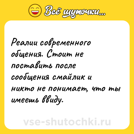 Шутка: Реалии современного общения. Стоит не поставить после сообщения смайлик и никто не понимает, что ты имеешь ввиду.