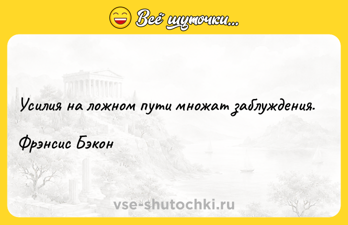 Цитата: Усилия на ложном пути множат заблуждения. Фрэнсис Бэкон