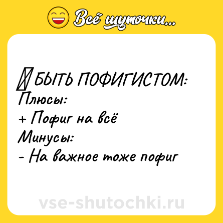 Шутка: ● БЫТЬ ПОФИГИСТОМ:<br>Плюсы:<br>+ Пофиг на всё<br>Минусы:<br>- На важное тоже пофиг