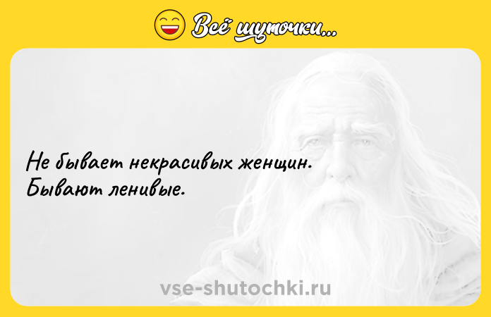 Цитата: Не бывает некрасивых женщин. Бывают ленивые.
