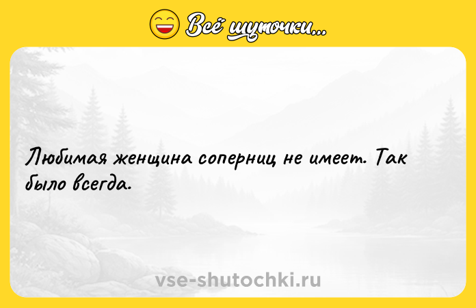 Цитата: Любимая женщина соперниц не имеет. Так было всегда.