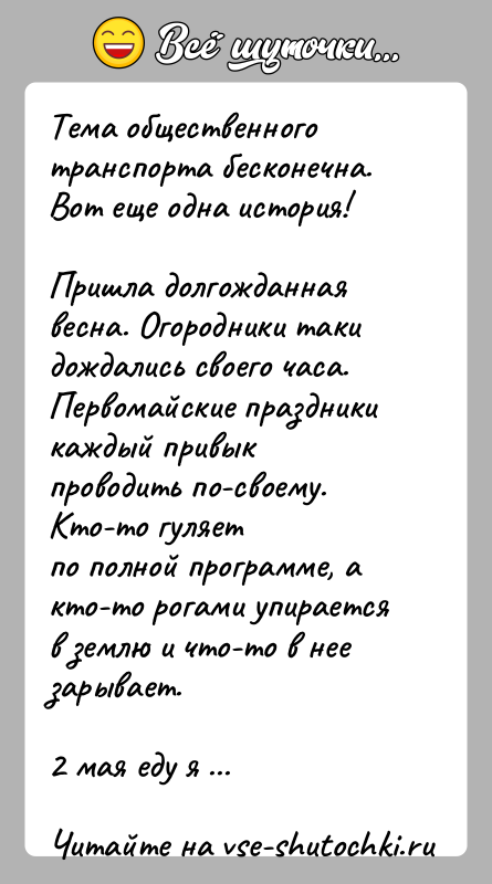 История: Тема общественного транспорта бесконечна. Вот еще одна история!Пришла долгожданная весна. Огородники таки дождались своего часа.Первомайские праздники каждый привык проводить по-своему.