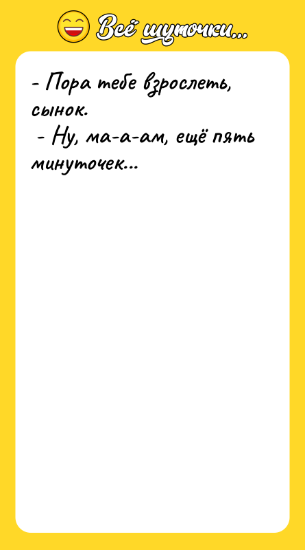 - Пора тебе взрослеть, сынок.  - Ну, ма-а-ам, ещё