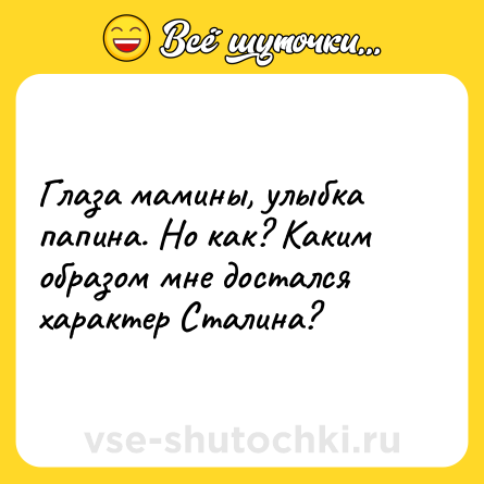 Шутка: Глаза мамины, улыбка папина. Но как? Каким образом мне достался характер Сталина?