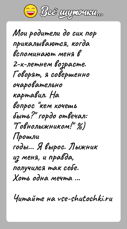История: Мои родители до сих пор прикалываются, когда вспоминают меня в2-х-летнем возрасте. Говорят, я совершенно очаровательно картавил. Навопрос кем хочешь быть?